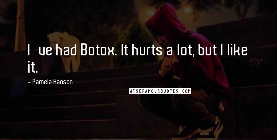 Pamela Hanson Quotes: I've had Botox. It hurts a lot, but I like it.