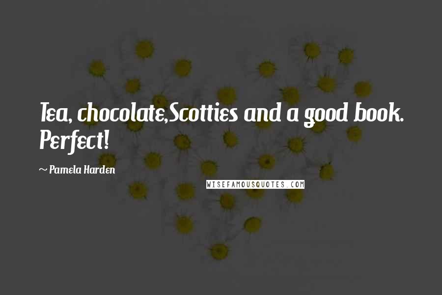 Pamela Harden Quotes: Tea, chocolate,Scotties and a good book. Perfect!
