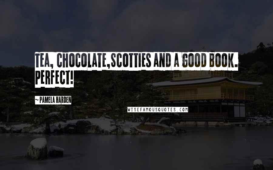 Pamela Harden Quotes: Tea, chocolate,Scotties and a good book. Perfect!