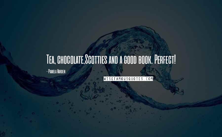 Pamela Harden Quotes: Tea, chocolate,Scotties and a good book. Perfect!