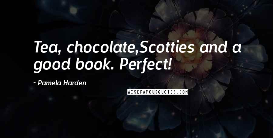 Pamela Harden Quotes: Tea, chocolate,Scotties and a good book. Perfect!