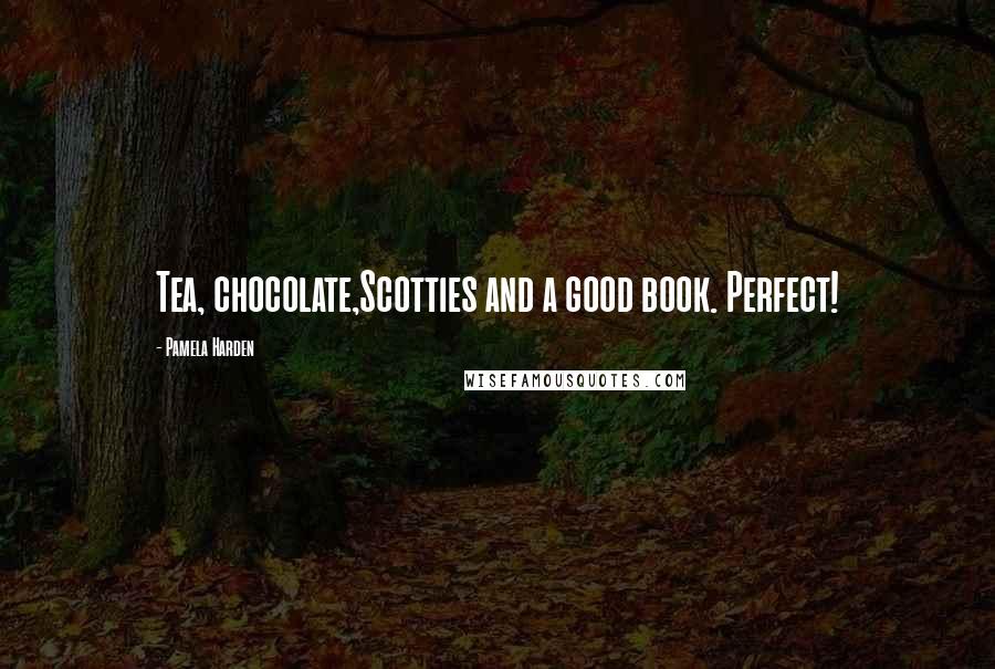 Pamela Harden Quotes: Tea, chocolate,Scotties and a good book. Perfect!