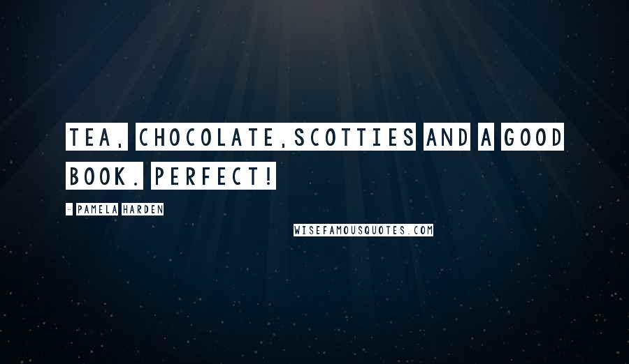 Pamela Harden Quotes: Tea, chocolate,Scotties and a good book. Perfect!