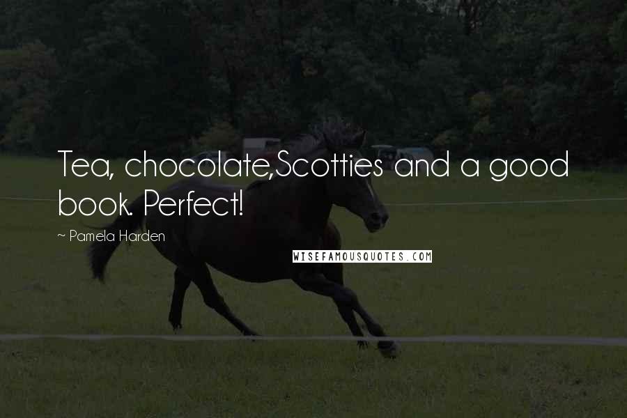 Pamela Harden Quotes: Tea, chocolate,Scotties and a good book. Perfect!