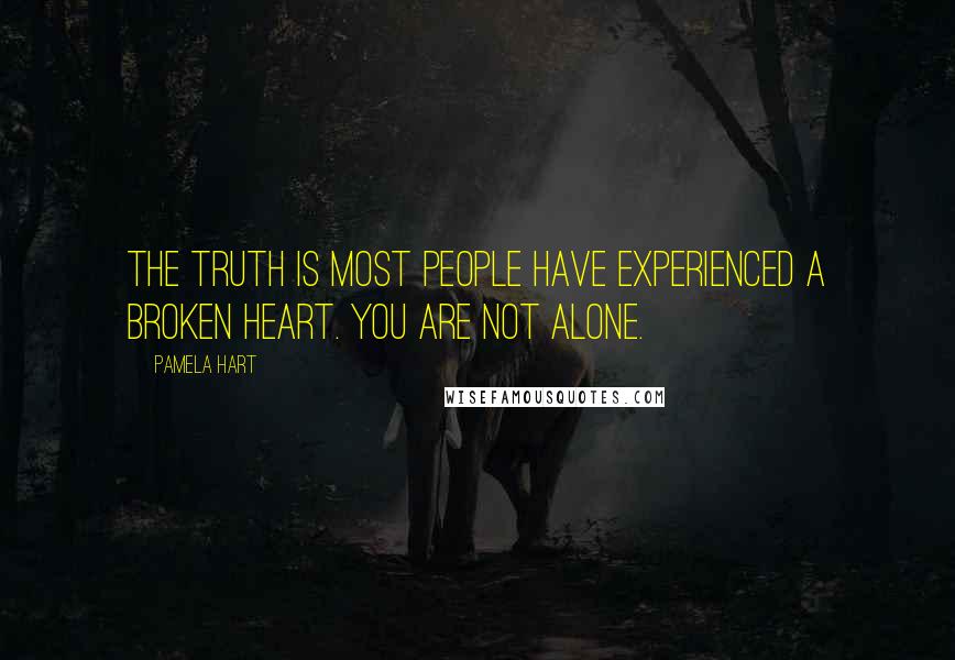 Pamela Hart Quotes: The truth is most people have experienced a broken heart. You are not alone.