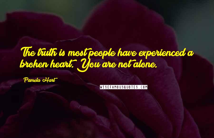 Pamela Hart Quotes: The truth is most people have experienced a broken heart. You are not alone.