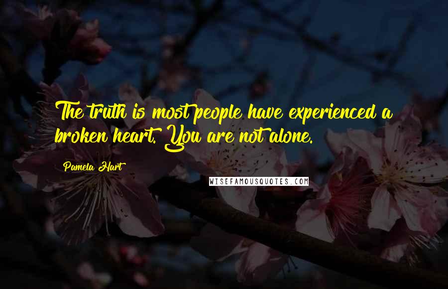 Pamela Hart Quotes: The truth is most people have experienced a broken heart. You are not alone.