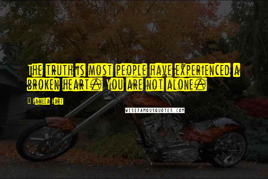 Pamela Hart Quotes: The truth is most people have experienced a broken heart. You are not alone.