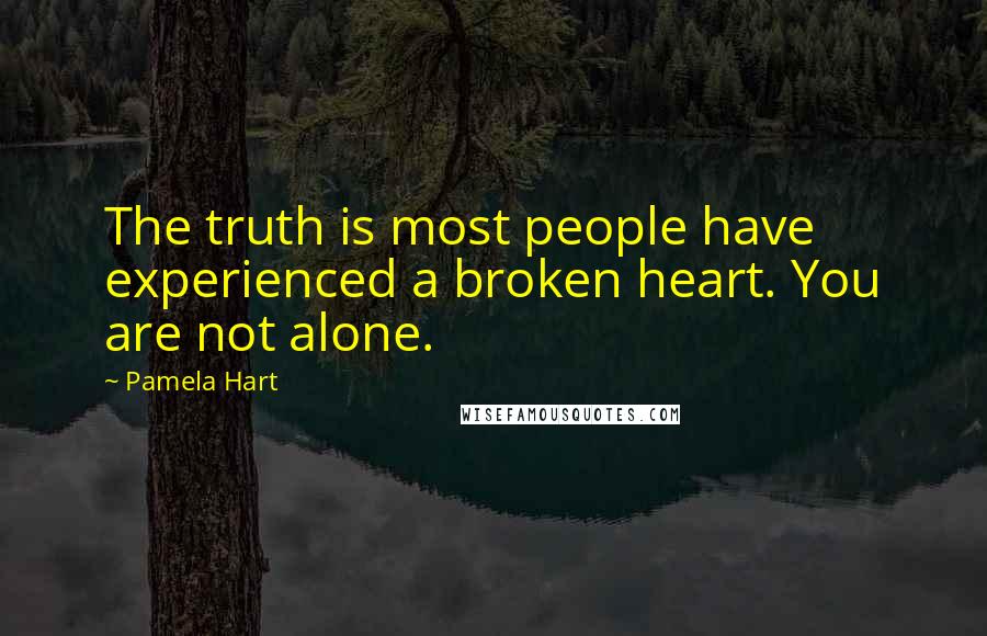 Pamela Hart Quotes: The truth is most people have experienced a broken heart. You are not alone.