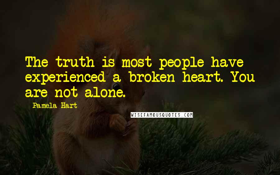 Pamela Hart Quotes: The truth is most people have experienced a broken heart. You are not alone.