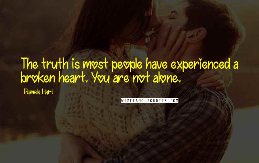 Pamela Hart Quotes: The truth is most people have experienced a broken heart. You are not alone.