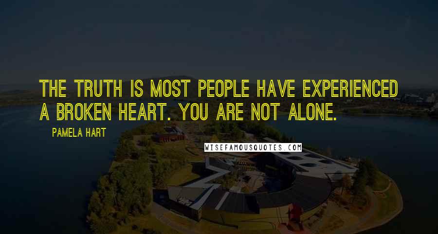 Pamela Hart Quotes: The truth is most people have experienced a broken heart. You are not alone.