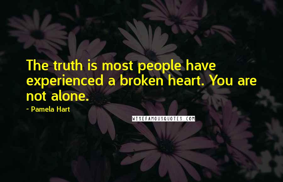 Pamela Hart Quotes: The truth is most people have experienced a broken heart. You are not alone.