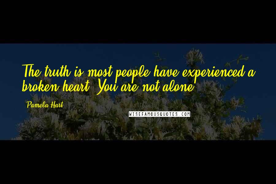 Pamela Hart Quotes: The truth is most people have experienced a broken heart. You are not alone.