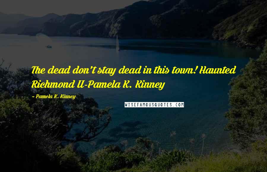 Pamela K. Kinney Quotes: The dead don't stay dead in this town! Haunted Richmond II-Pamela K. Kinney