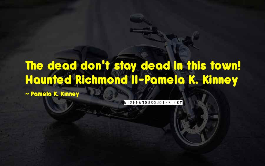 Pamela K. Kinney Quotes: The dead don't stay dead in this town! Haunted Richmond II-Pamela K. Kinney