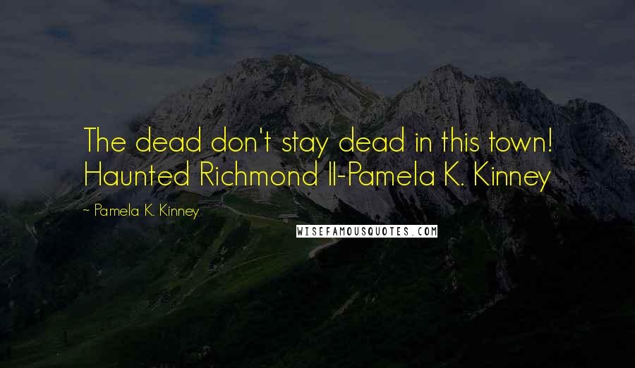 Pamela K. Kinney Quotes: The dead don't stay dead in this town! Haunted Richmond II-Pamela K. Kinney