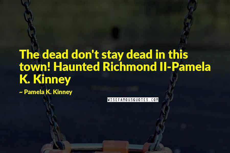Pamela K. Kinney Quotes: The dead don't stay dead in this town! Haunted Richmond II-Pamela K. Kinney