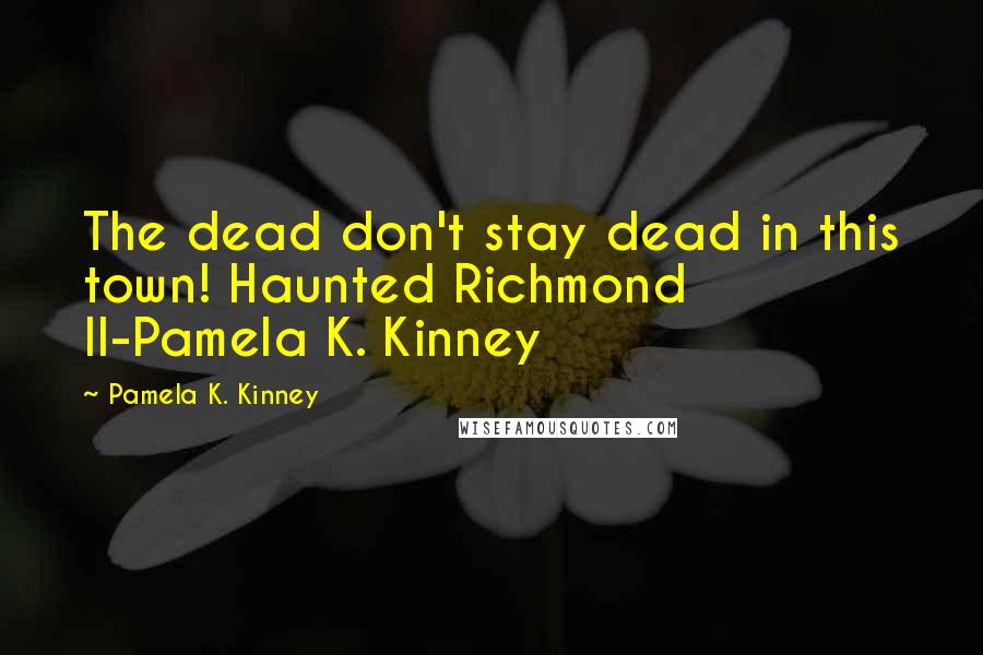 Pamela K. Kinney Quotes: The dead don't stay dead in this town! Haunted Richmond II-Pamela K. Kinney