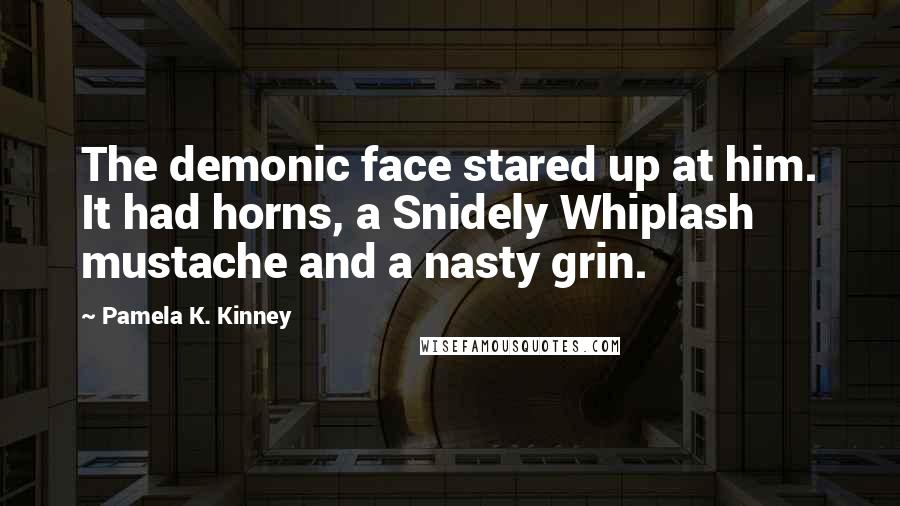 Pamela K. Kinney Quotes: The demonic face stared up at him. It had horns, a Snidely Whiplash mustache and a nasty grin.