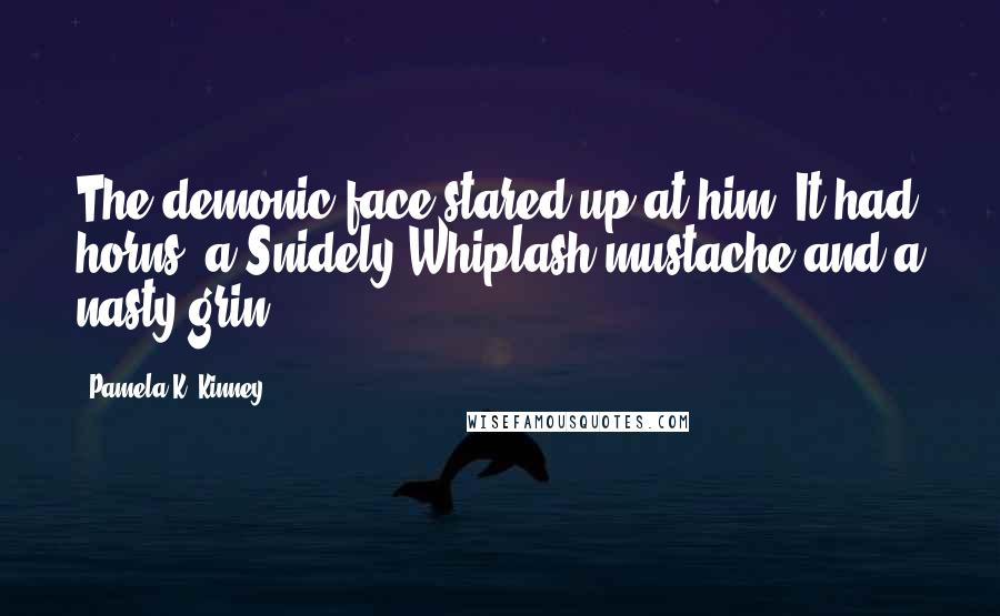 Pamela K. Kinney Quotes: The demonic face stared up at him. It had horns, a Snidely Whiplash mustache and a nasty grin.