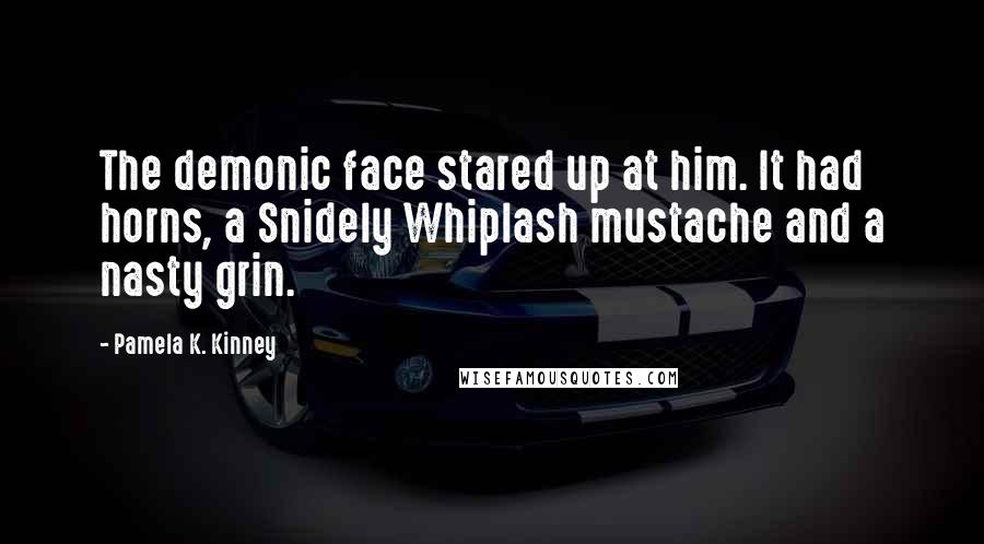 Pamela K. Kinney Quotes: The demonic face stared up at him. It had horns, a Snidely Whiplash mustache and a nasty grin.