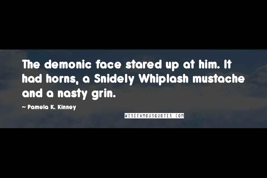 Pamela K. Kinney Quotes: The demonic face stared up at him. It had horns, a Snidely Whiplash mustache and a nasty grin.