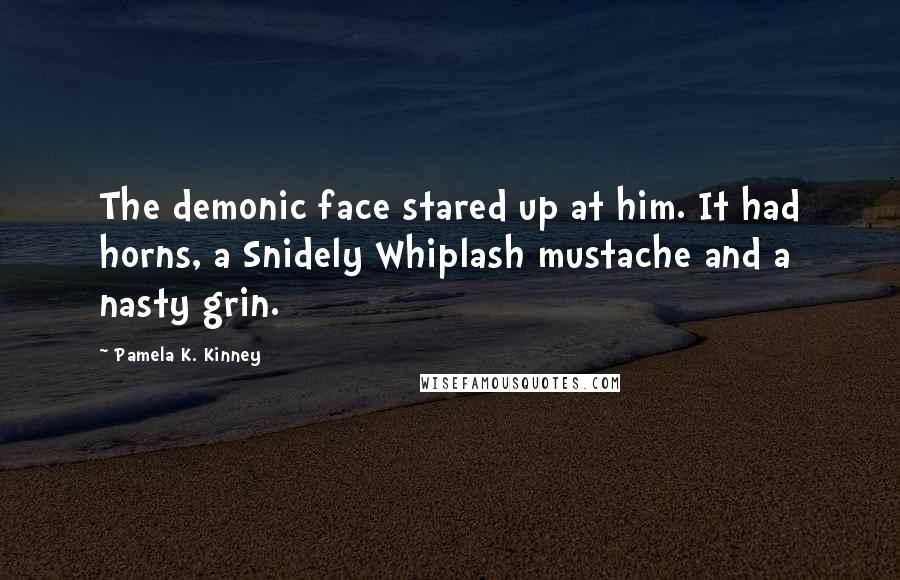 Pamela K. Kinney Quotes: The demonic face stared up at him. It had horns, a Snidely Whiplash mustache and a nasty grin.