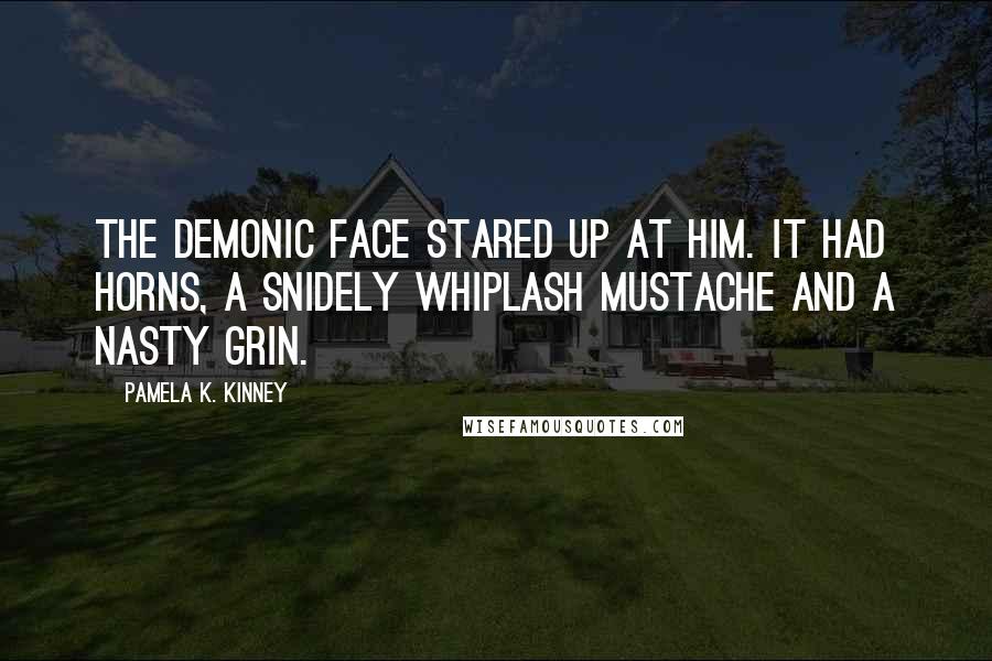 Pamela K. Kinney Quotes: The demonic face stared up at him. It had horns, a Snidely Whiplash mustache and a nasty grin.