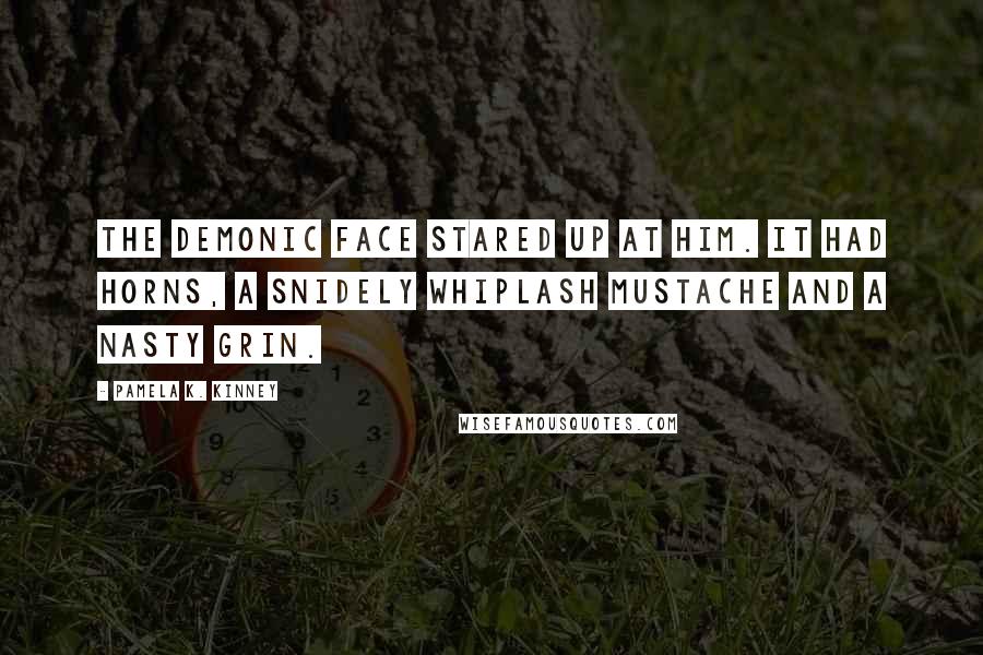 Pamela K. Kinney Quotes: The demonic face stared up at him. It had horns, a Snidely Whiplash mustache and a nasty grin.