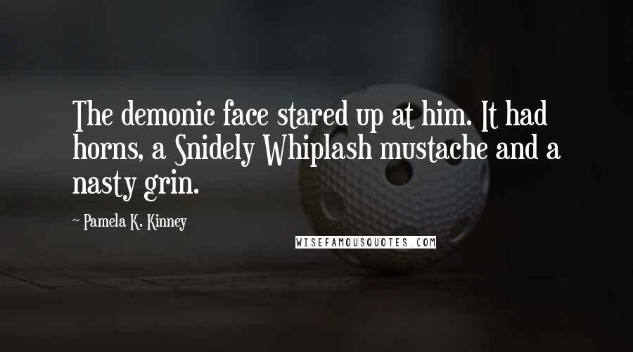 Pamela K. Kinney Quotes: The demonic face stared up at him. It had horns, a Snidely Whiplash mustache and a nasty grin.