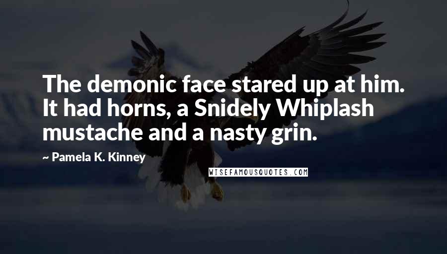 Pamela K. Kinney Quotes: The demonic face stared up at him. It had horns, a Snidely Whiplash mustache and a nasty grin.