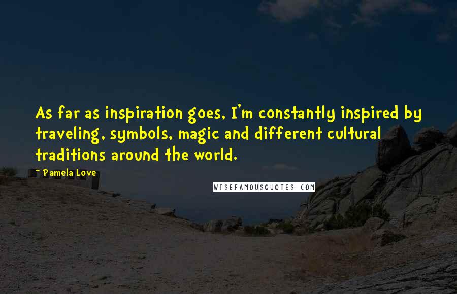 Pamela Love Quotes: As far as inspiration goes, I'm constantly inspired by traveling, symbols, magic and different cultural traditions around the world.