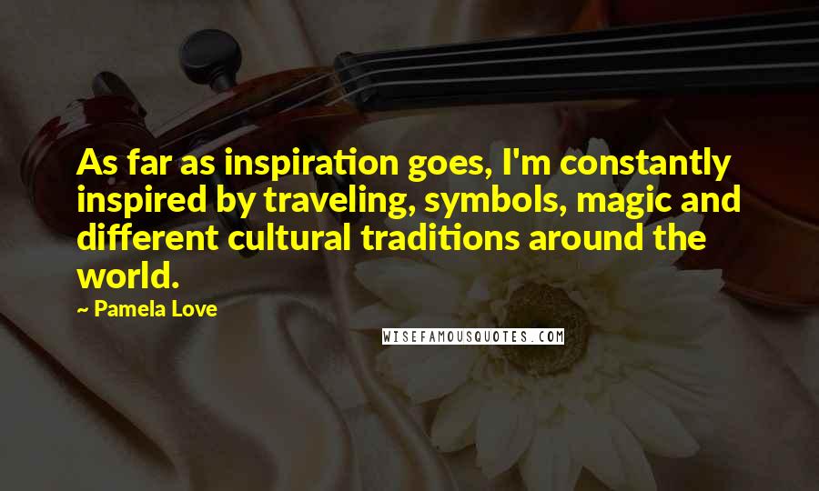 Pamela Love Quotes: As far as inspiration goes, I'm constantly inspired by traveling, symbols, magic and different cultural traditions around the world.