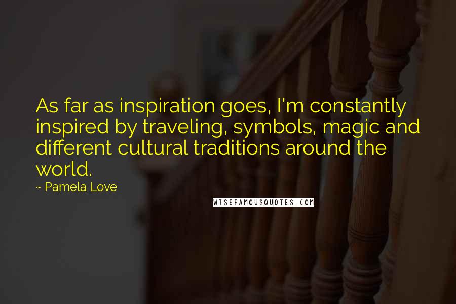 Pamela Love Quotes: As far as inspiration goes, I'm constantly inspired by traveling, symbols, magic and different cultural traditions around the world.