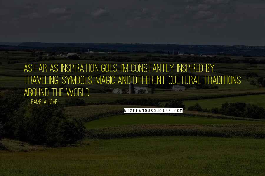 Pamela Love Quotes: As far as inspiration goes, I'm constantly inspired by traveling, symbols, magic and different cultural traditions around the world.