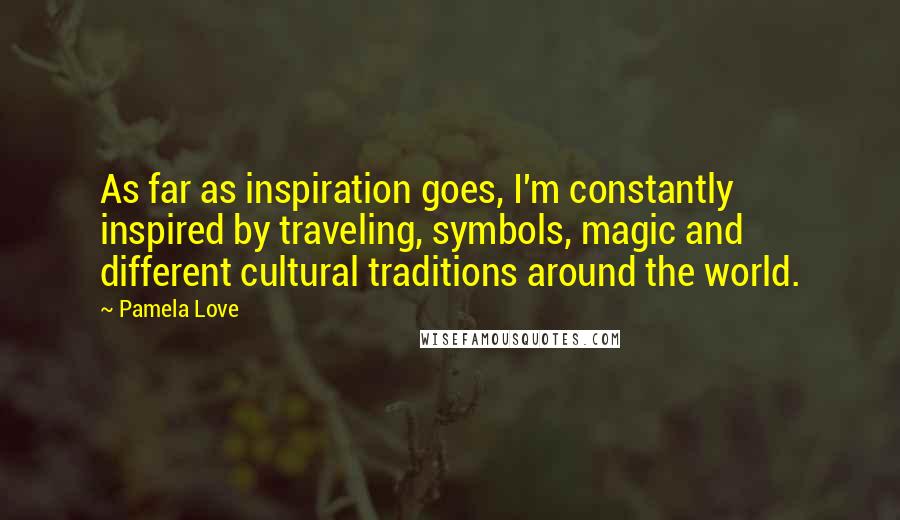 Pamela Love Quotes: As far as inspiration goes, I'm constantly inspired by traveling, symbols, magic and different cultural traditions around the world.