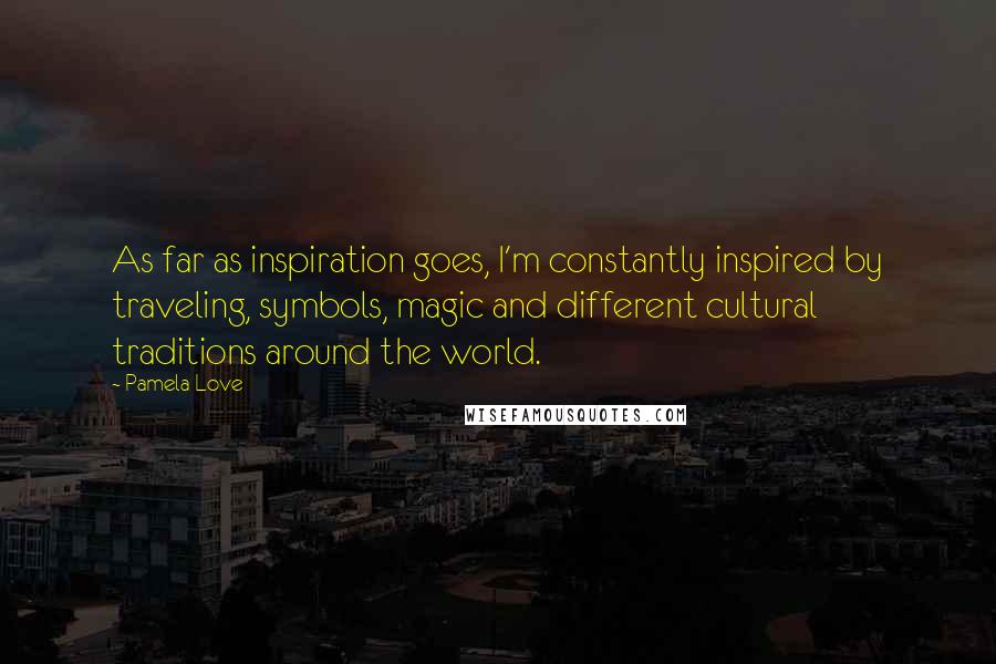 Pamela Love Quotes: As far as inspiration goes, I'm constantly inspired by traveling, symbols, magic and different cultural traditions around the world.