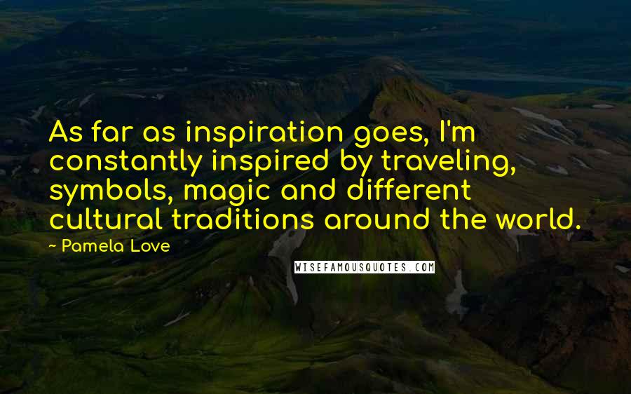 Pamela Love Quotes: As far as inspiration goes, I'm constantly inspired by traveling, symbols, magic and different cultural traditions around the world.