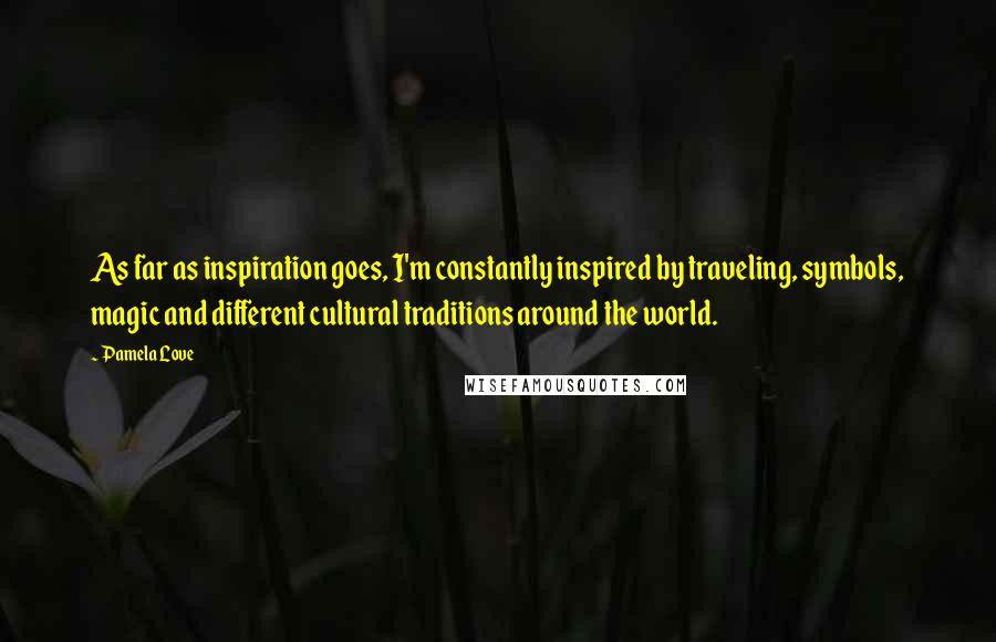 Pamela Love Quotes: As far as inspiration goes, I'm constantly inspired by traveling, symbols, magic and different cultural traditions around the world.