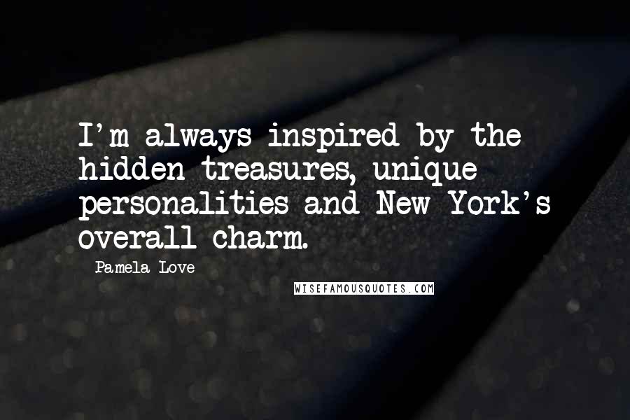 Pamela Love Quotes: I'm always inspired by the hidden treasures, unique personalities and New York's overall charm.