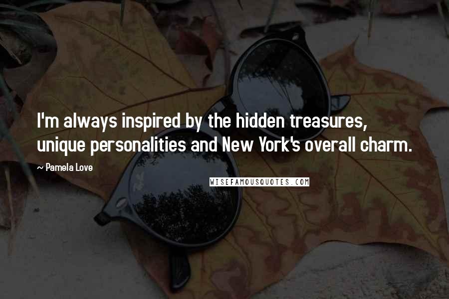 Pamela Love Quotes: I'm always inspired by the hidden treasures, unique personalities and New York's overall charm.