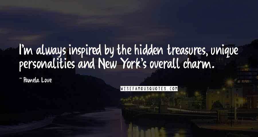 Pamela Love Quotes: I'm always inspired by the hidden treasures, unique personalities and New York's overall charm.