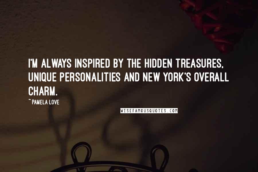 Pamela Love Quotes: I'm always inspired by the hidden treasures, unique personalities and New York's overall charm.