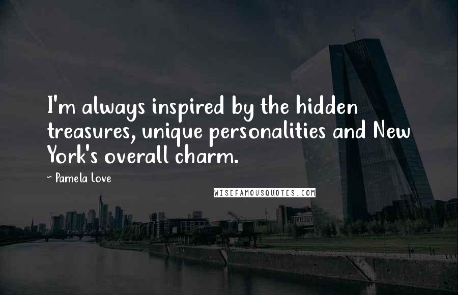Pamela Love Quotes: I'm always inspired by the hidden treasures, unique personalities and New York's overall charm.
