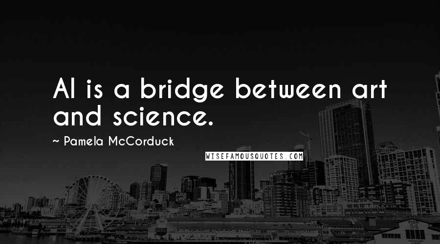 Pamela McCorduck Quotes: AI is a bridge between art and science.