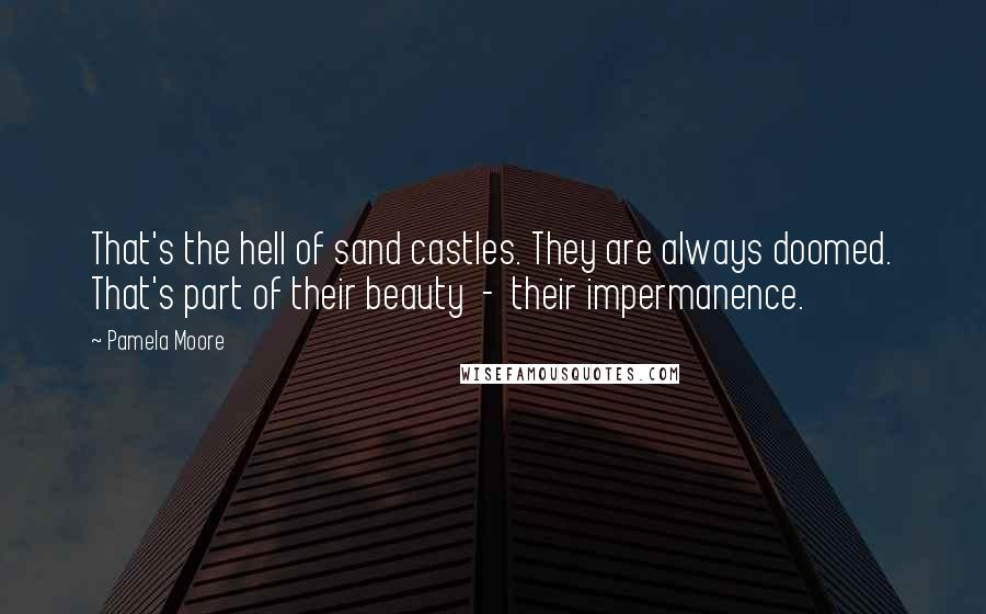 Pamela Moore Quotes: That's the hell of sand castles. They are always doomed. That's part of their beauty  -  their impermanence.