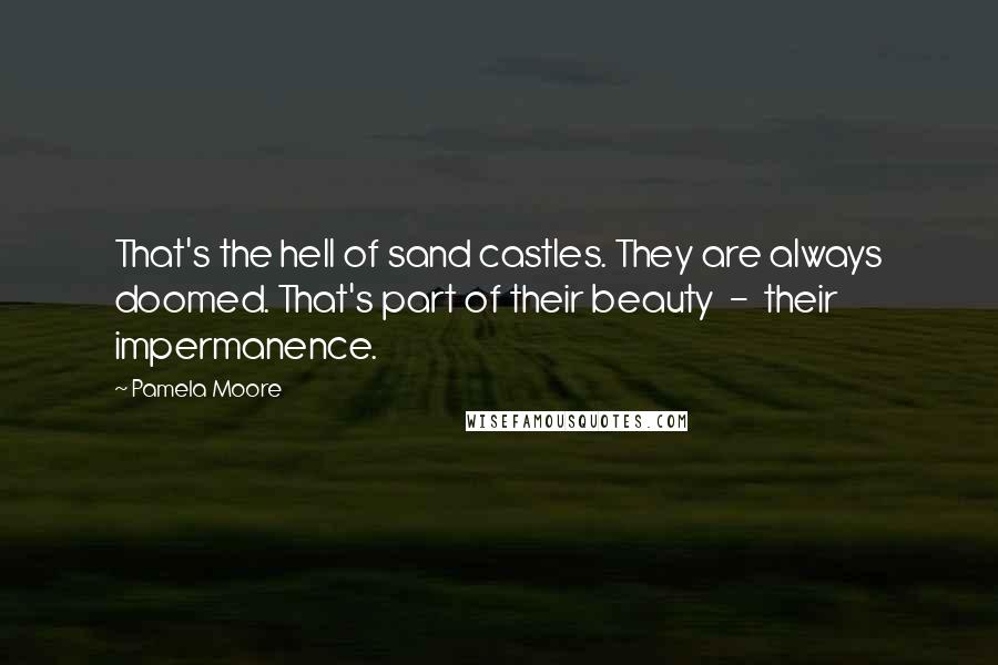 Pamela Moore Quotes: That's the hell of sand castles. They are always doomed. That's part of their beauty  -  their impermanence.