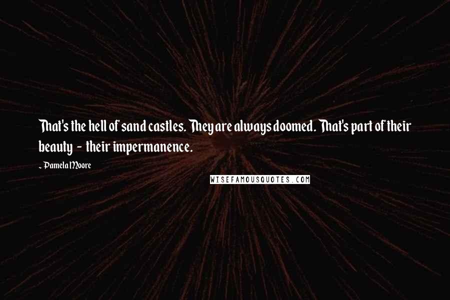 Pamela Moore Quotes: That's the hell of sand castles. They are always doomed. That's part of their beauty  -  their impermanence.