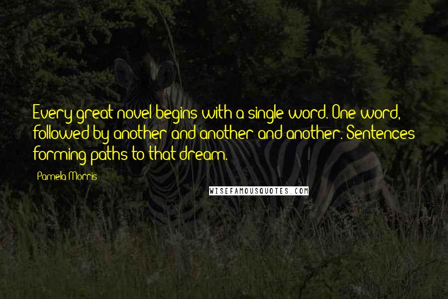 Pamela Morris Quotes: Every great novel begins with a single word. One word, followed by another and another and another. Sentences forming paths to that dream.